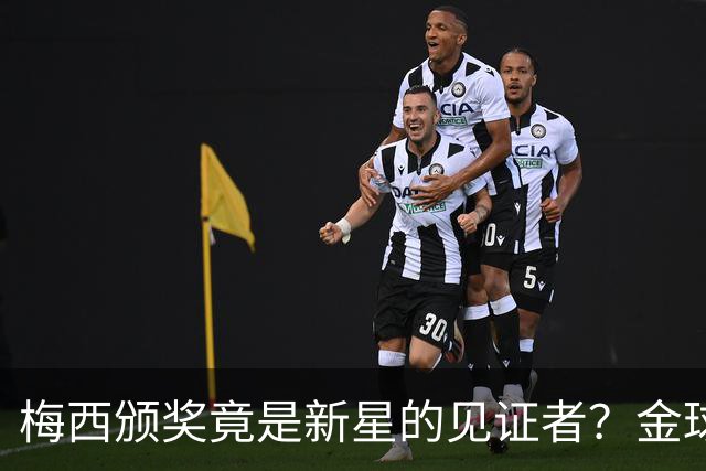梅西颁奖竟是新星的见证者？金球奖的传奇一幕即将上演！